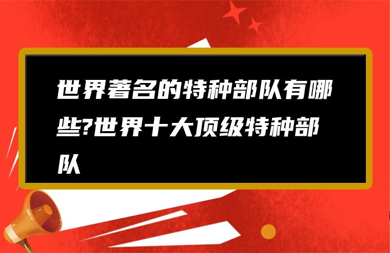 世界著名的特种部队有哪些?世界十大顶级特种部队