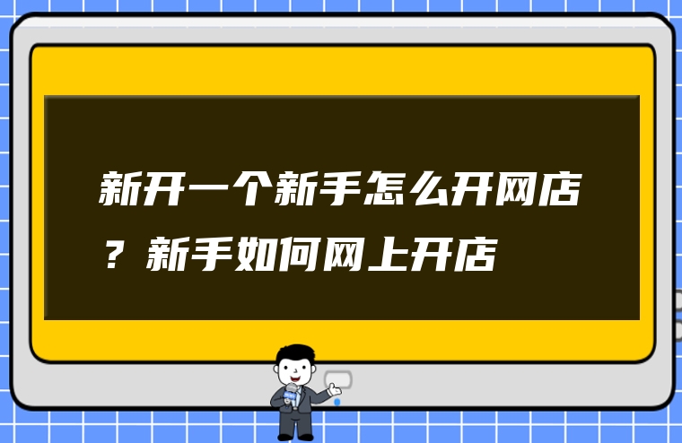 新开一个新手怎么开网店？新手如何网上开店