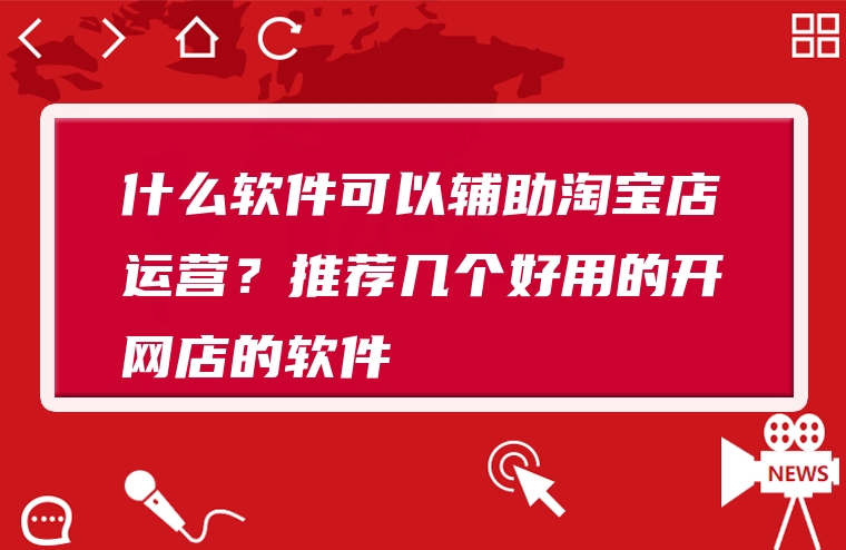 什么软件可以辅助淘宝店运营？推荐几个好用的开网店的软件