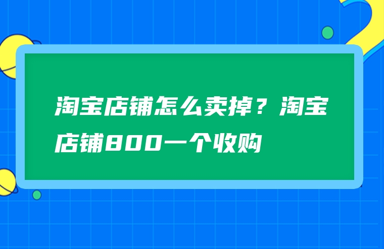 淘宝店铺怎么卖掉？淘宝店铺800一个收购