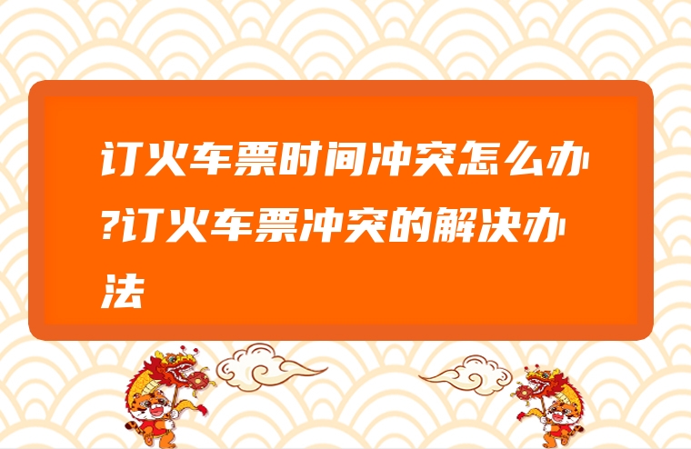 订火车票时间冲突怎么办?订火车票冲突的解决办法