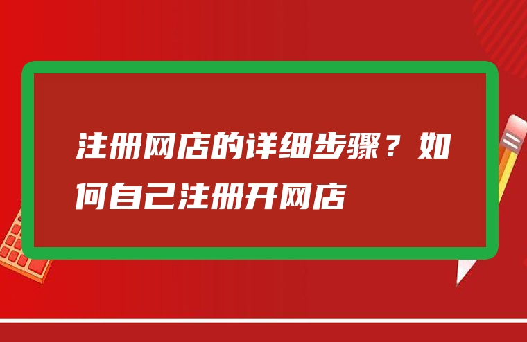 注册网店的详细步骤？如何自己注册开网店