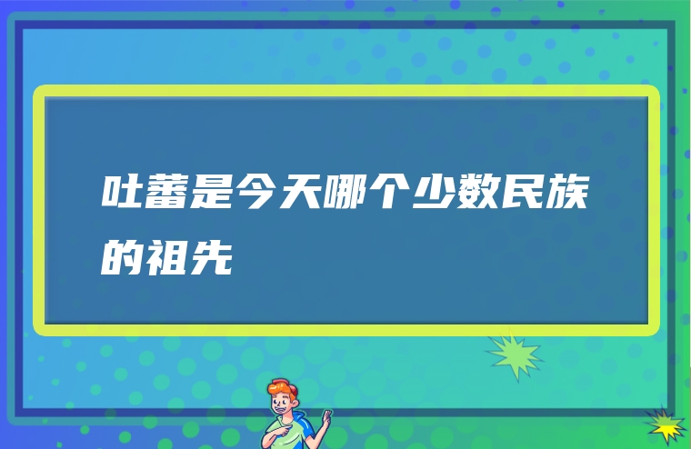 吐蕃是今天哪个少数民族的祖先