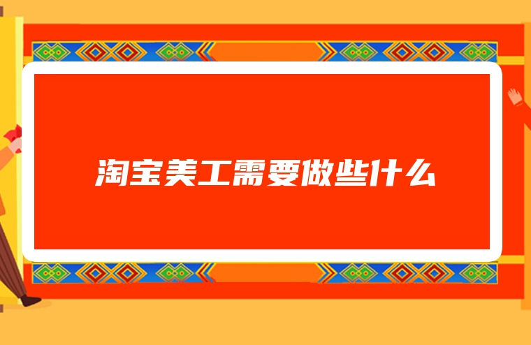 淘宝美工需要做些什么