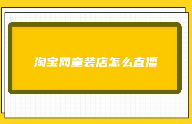 淘宝网童装店怎么直播