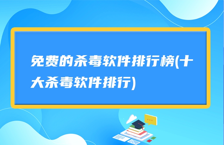 免费的杀毒软件排行榜(十大杀毒软件排行)