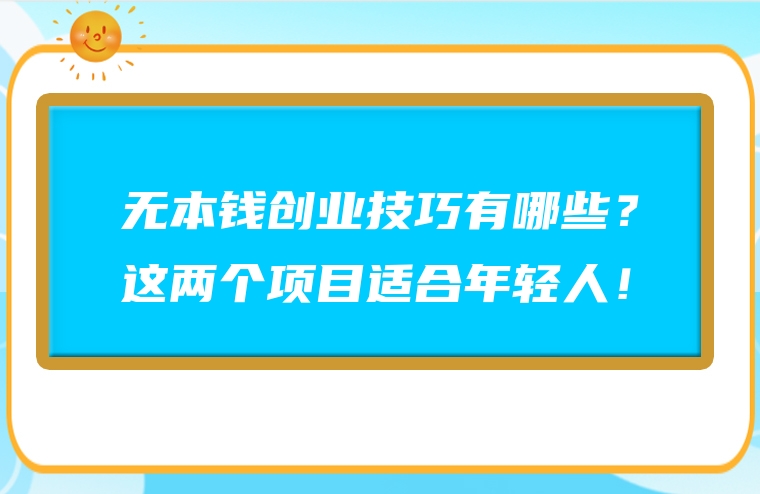 无本钱创业技巧有哪些？这两个项目适合年轻人！