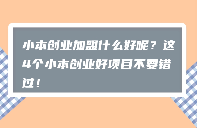 小本创业加盟什么好呢？这4个小本创业好项目不要错过！
