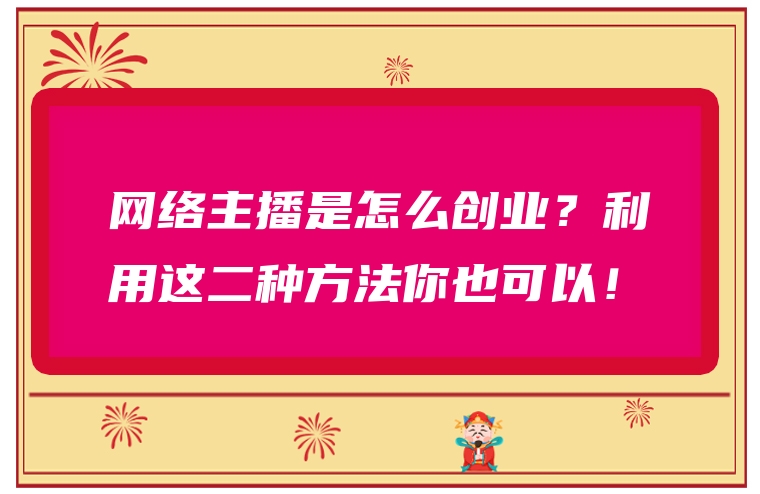 网络主播是怎么创业？利用这二种方法你也可以！
