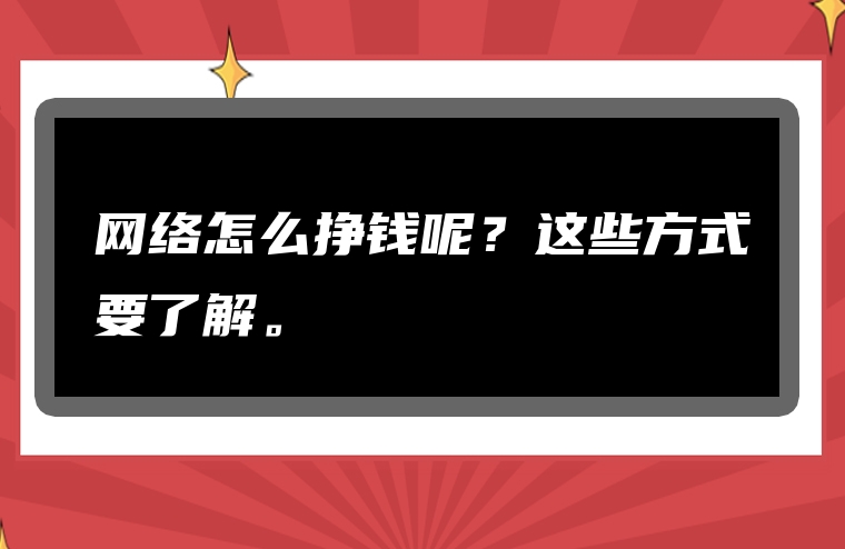 网络怎么挣钱呢？这些方式要了解。