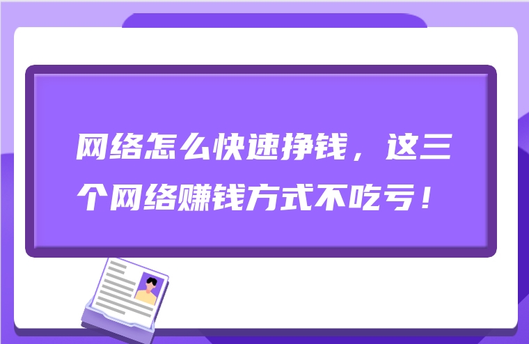 网络怎么快速挣钱，这三个网络赚钱方式不吃亏！
