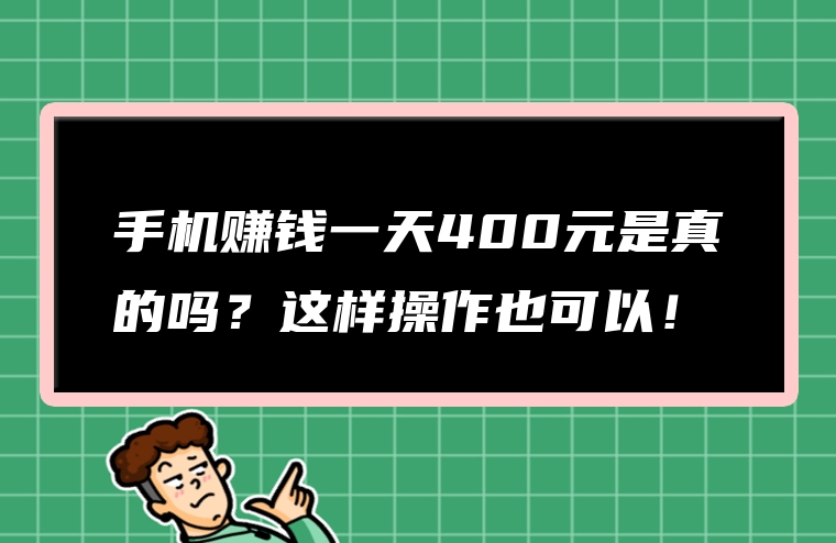 手机赚钱一天400元是真的吗？这样操作也可以！