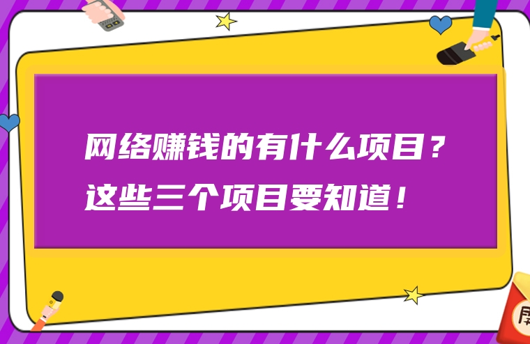 网络赚钱的有什么项目？这些三个项目要知道！