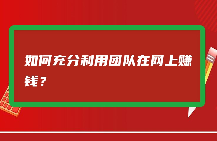 如何充分利用团队在网上赚钱？
