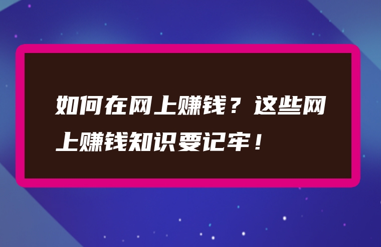 如何在网上赚钱？这些网上赚钱知识要记牢！