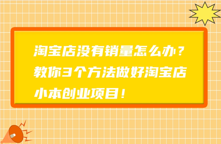 淘宝店没有销量怎么办？教你3个方法做好淘宝店小本创业项目！