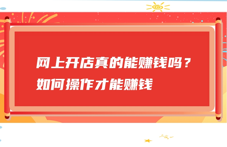 网上开店真的能赚钱吗？如何操作才能赚钱