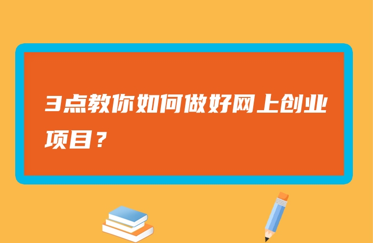 3点教你如何做好网上创业项目？