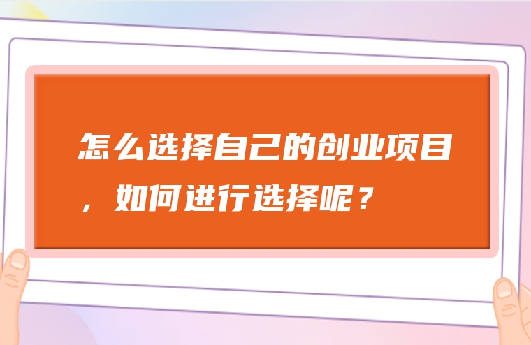 怎么选择自己的创业项目，如何进行选择呢？