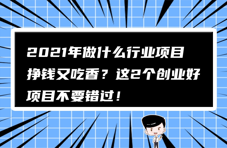 2021年做什么行业项目挣钱又吃香？这2个创业好项目不要错过！