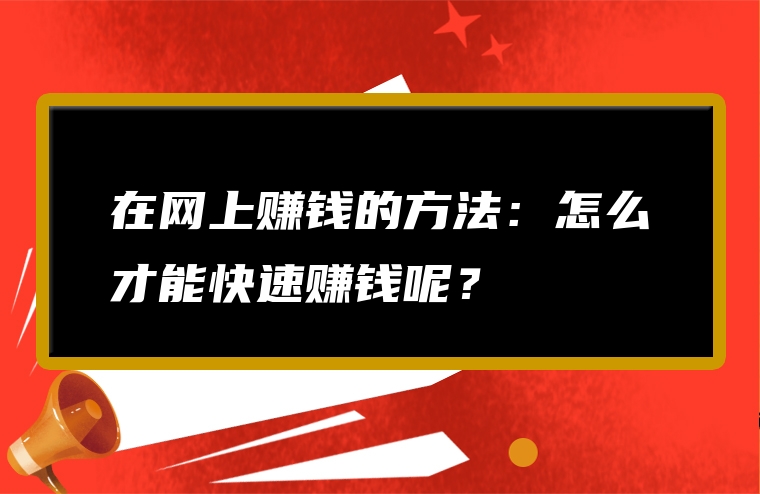 在网上赚钱的方法：怎么才能快速赚钱呢？