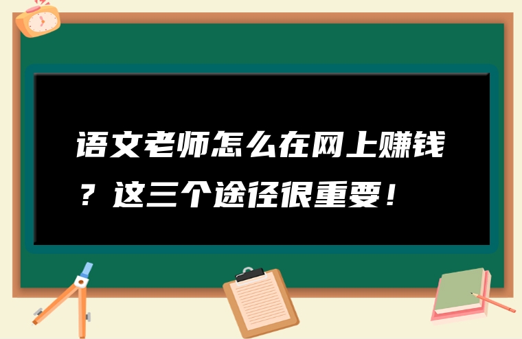 语文老师怎么在网上赚钱？这三个途径很重要！