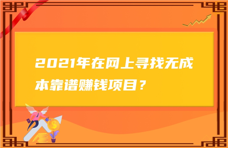 2021年在网上寻找无成本靠谱赚钱项目？