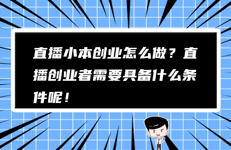 直播小本创业怎么做？直播创业者需要具备什么条件呢！