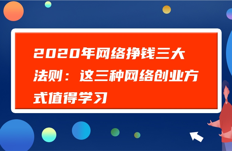 2020年网络挣钱三大法则：这三种网络创业方式值得学习