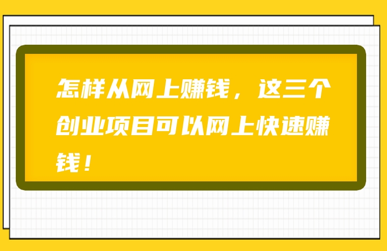 怎样从网上赚钱，这三个创业项目可以网上快速赚钱！
