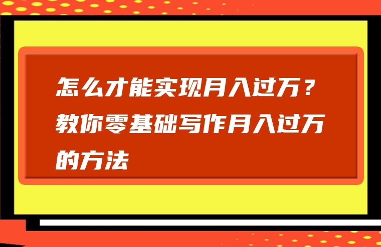 怎么才能实现月入过万？教你零基础写作月入过万的方法