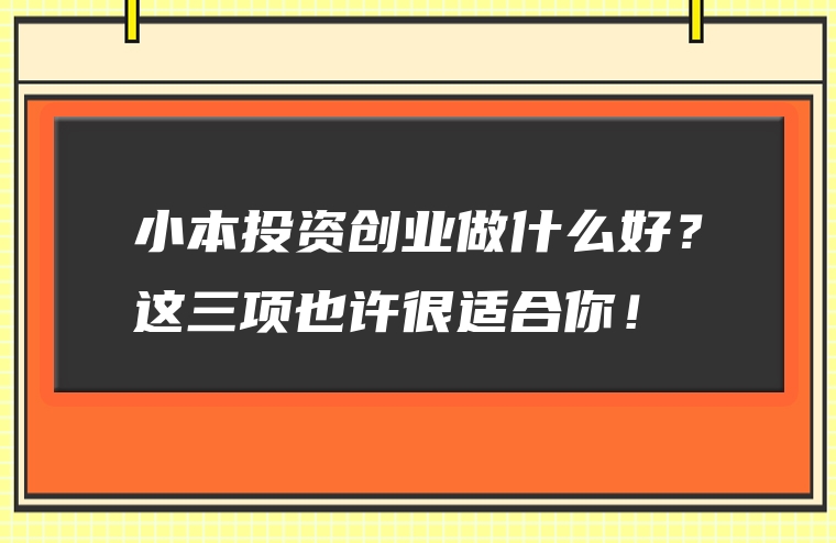 小本投资创业做什么好？这三项也许很适合你！