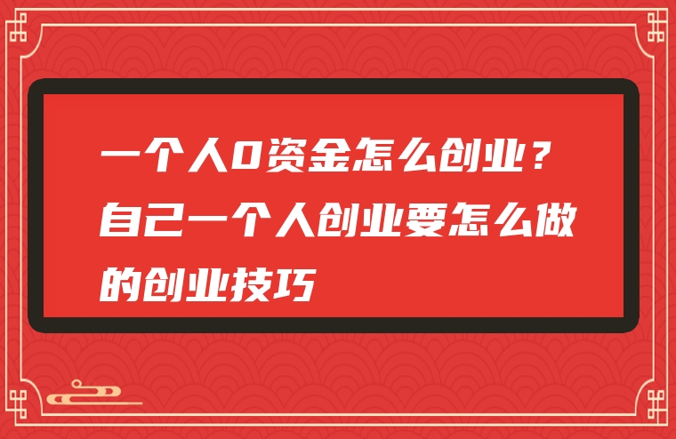 一个人0资金怎么创业？自己一个人创业要怎么做的创业技巧