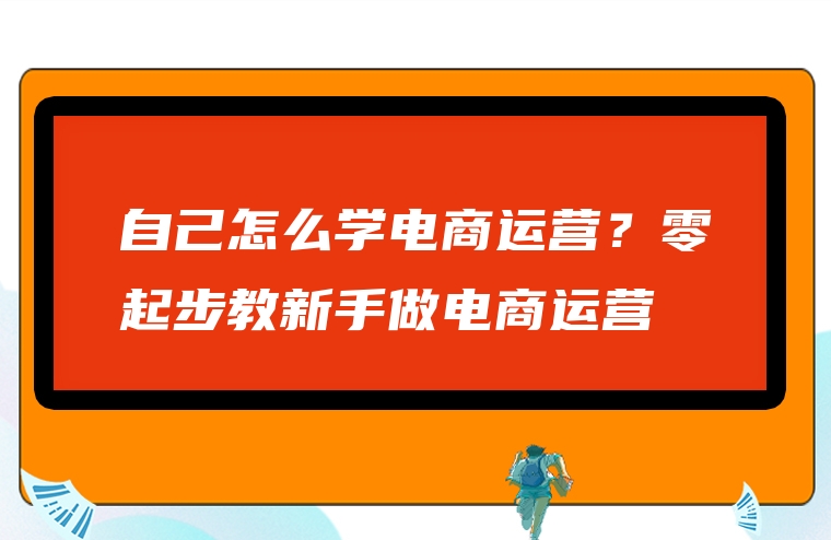 自己怎么学电商运营？零起步教新手做电商运营