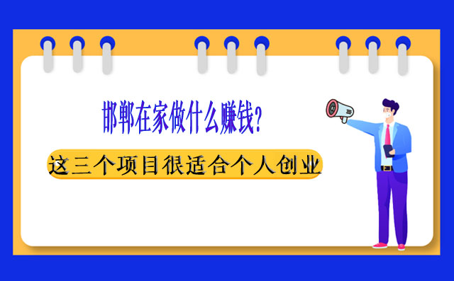 邯郸在家做什么赚钱？这三个项目很适合个人创业！-赚在家创业号
