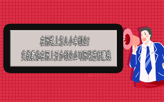 在网络上怎么小本创业？实战教你在网上开办创业公司网站进行赚钱-赚在家创业号