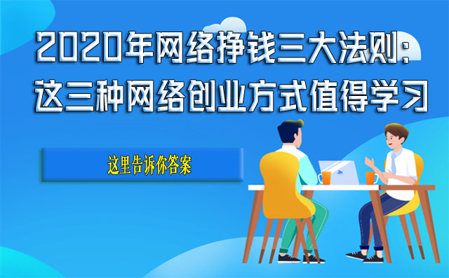 2020年网络挣钱三大法则：这三种网络创业方式值得学习-赚在家创业号