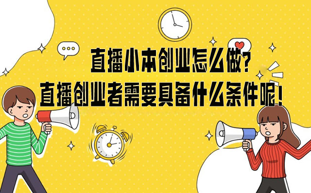 直播小本创业怎么做？直播创业者需要具备什么条件呢！-赚在家创业号