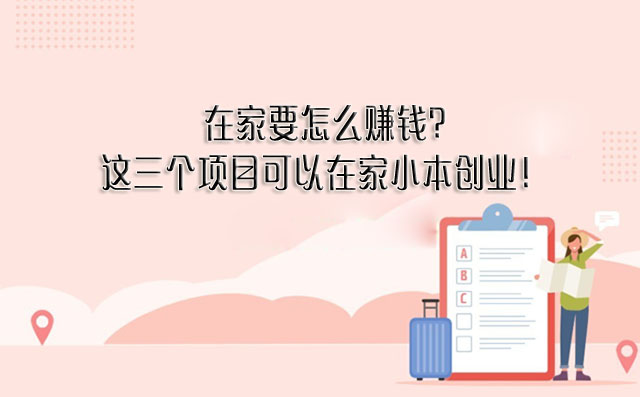 在家要怎么赚钱?三个项目可以在家小本创业！-赚在家创业号