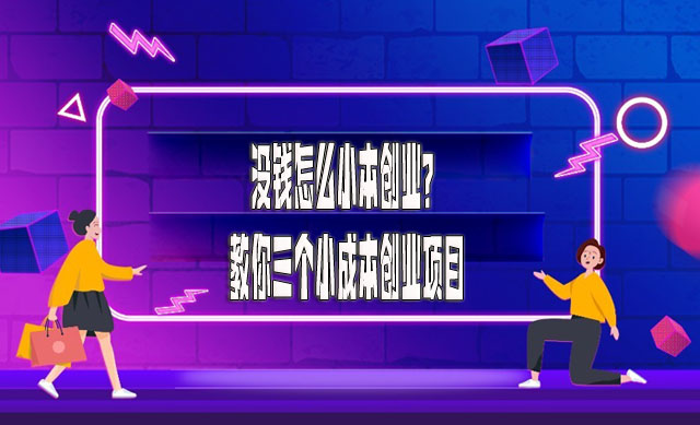 没钱怎么小本创业？教你三个小成本创业项目-赚在家创业号