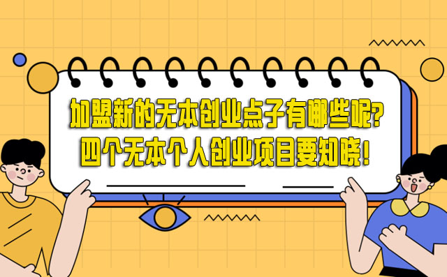 加盟新的无本创业点子有哪些呢?四个无本个人创业项目要知晓! -1 加盟新的无本创业点子有哪些呢?四个无本个人创业项目要知晓! -1
