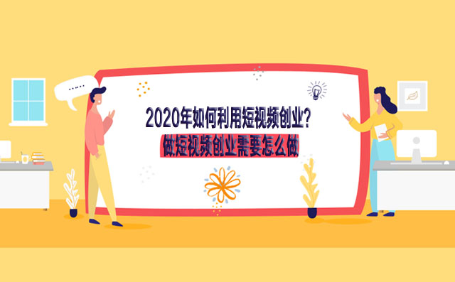 2020年如何利用短视频创业？做短视频创业需要怎么做-赚在家创业号