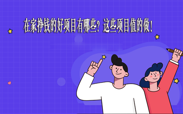 在家挣钱的好项目有哪些？这些项目值的做！-赚在家创业号