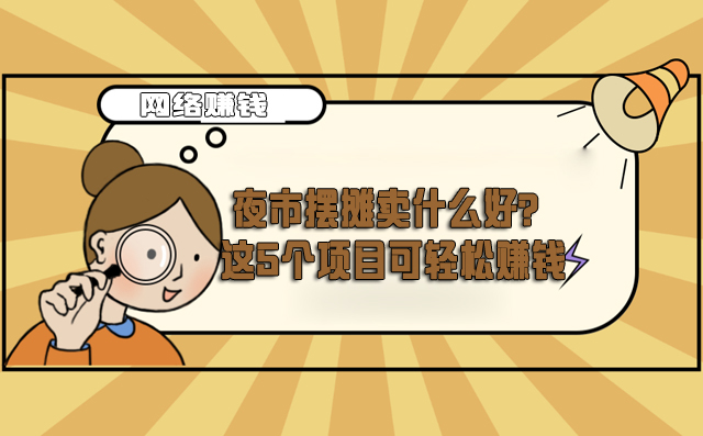 夜市摆摊卖什么好？这5个项目可轻松赚钱-赚在家创业号