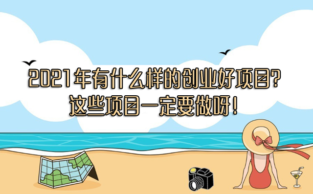 2021年有什么样的创业好项目？这些项目一定要做呀！-赚在家创业号