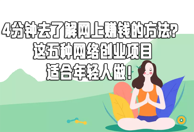 4分钟去了解网上赚钱的方法？这五种网络创业项目适合年轻人做！-赚在家创业号