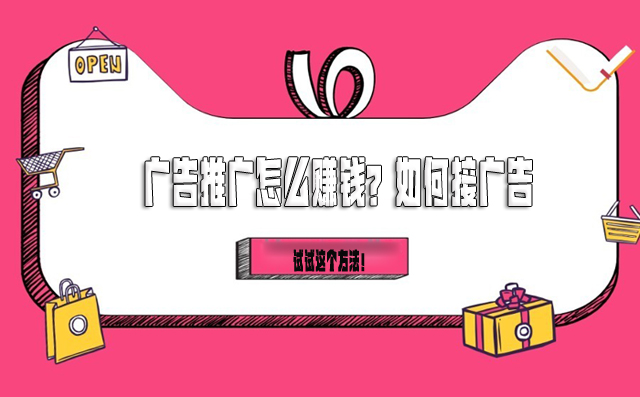 广告推广怎么赚钱?如何接广告 -1 广告推广怎么赚钱?如何接广告 -1