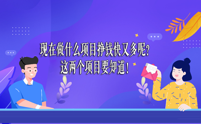 现在做什么项目挣钱快又多呢？这两个项目要知道！-赚在家创业号