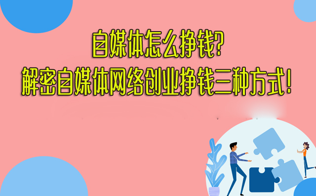 自媒体怎么挣钱?解密自媒体网络创业挣钱三种方式! -1 自媒体怎么挣钱?解密自媒体网络创业挣钱三种方式! -1