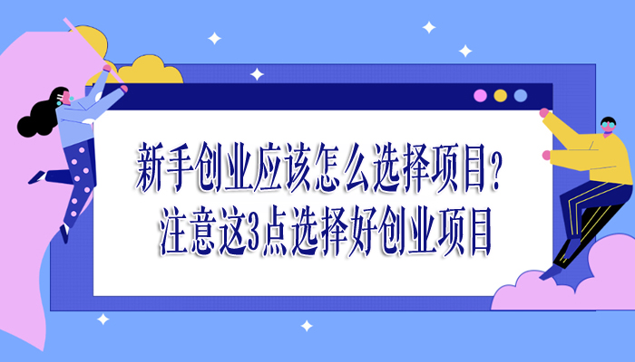 新手创业应该怎么选择项目？注意这3点选择好创业项目-赚在家创业号